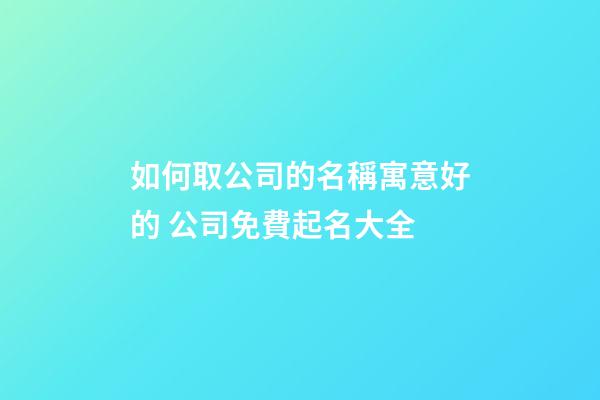 如何取公司的名稱寓意好的 公司免費起名大全-第1張-公司起名-玄機派